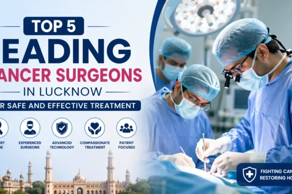 Top 5 Leading Cancer Surgeons in Lucknow